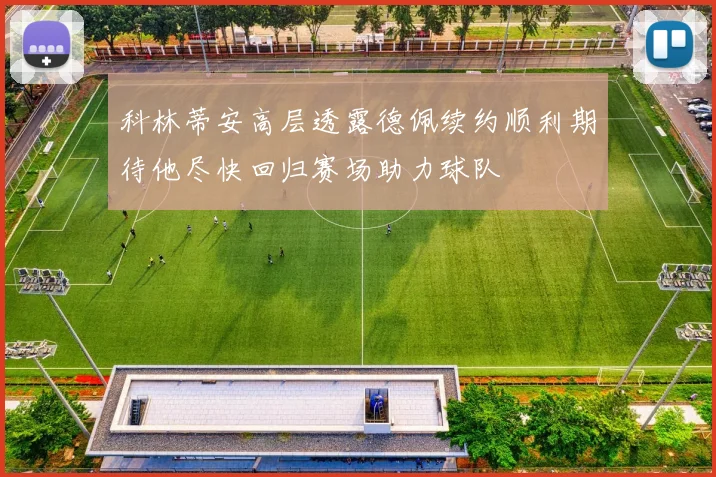 科林蒂安高层透露德佩续约顺利期待他尽快回归赛场助力球队