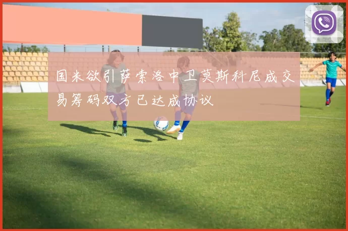 国米欲引萨索洛中卫莫斯科尼成交易筹码双方已达成协议