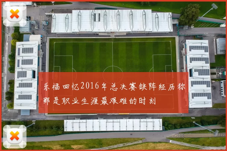 乐福回忆2016年总决赛缺阵经历称那是职业生涯最艰难的时刻