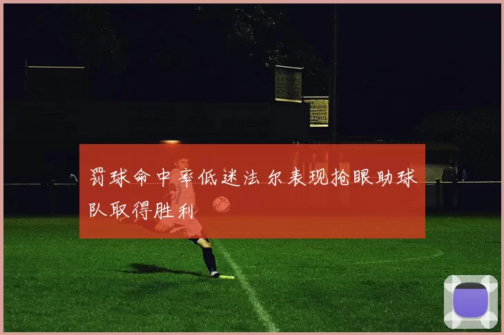 罚球命中率低迷法尔表现抢眼助球队取得胜利