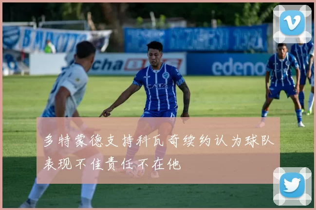 多特蒙德支持科瓦奇续约认为球队表现不佳责任不在他