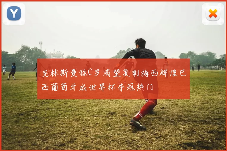 克林斯曼称C罗渴望复制梅西辉煌巴西葡萄牙成世界杯夺冠热门