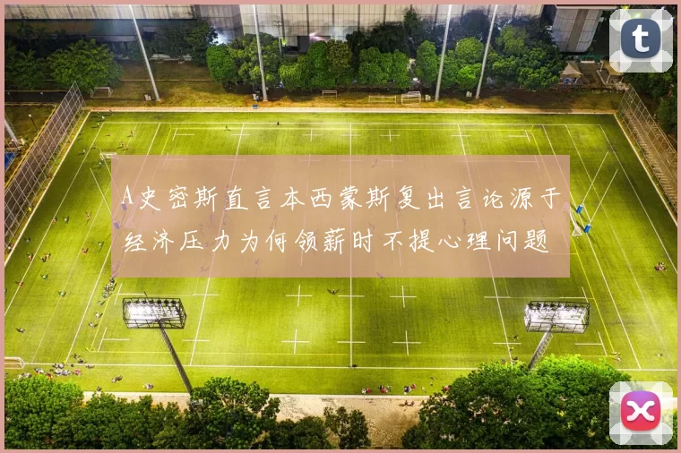 A史密斯直言本西蒙斯复出言论源于经济压力为何领薪时不提心理问题
