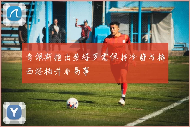 肯佩斯指出劳塔罗需保持冷静与梅西搭档并非易事