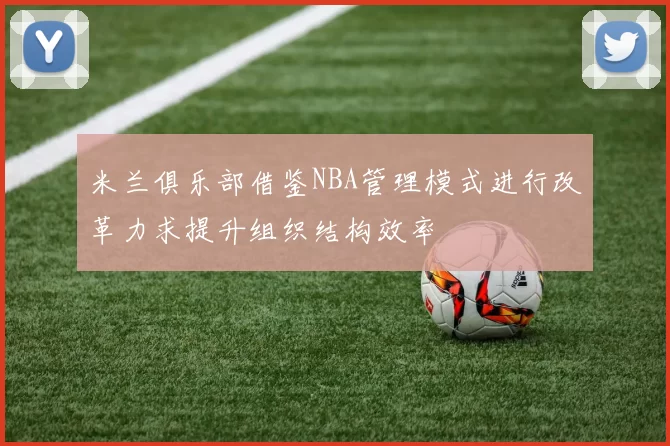 米兰俱乐部借鉴NBA管理模式进行改革力求提升组织结构效率