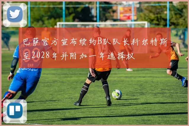 巴萨官方宣布续约B队队长科尔特斯至2028年并附加一年选择权